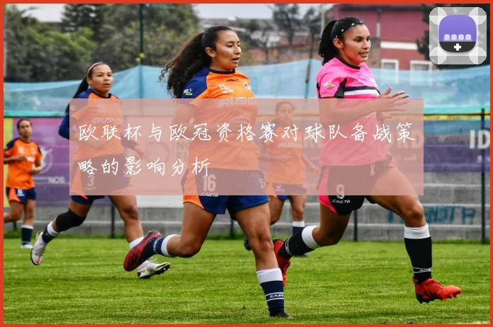 欧联杯与欧冠资格赛对球队备战策略的影响分析