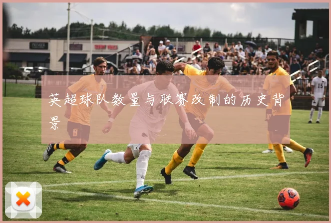 英超球队数量与联赛改制的历史背景