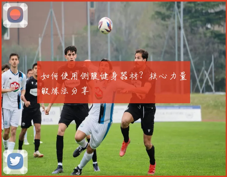 如何使用侧腹健身器材?核心力量锻炼法分享