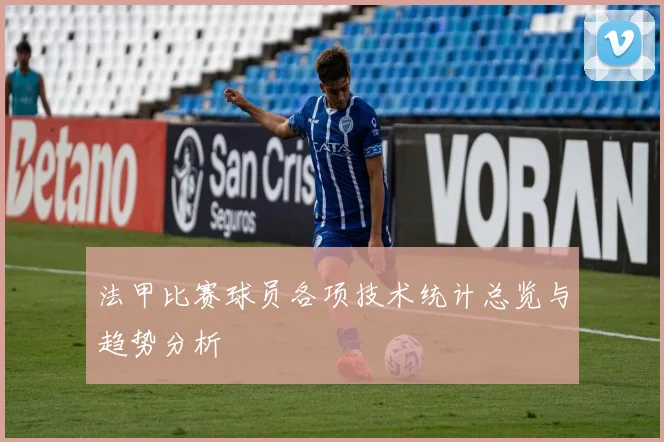 法甲比赛球员各项技术统计总览与趋势分析