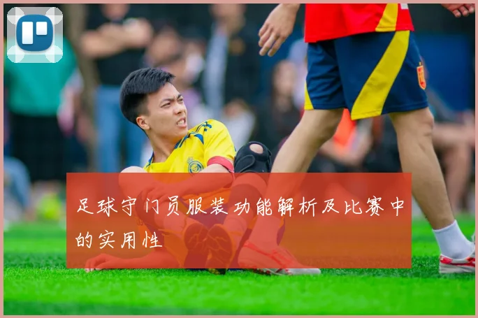 足球守门员服装功能解析及比赛中的实用性